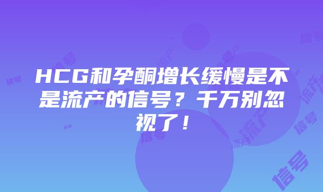 HCG和孕酮增长缓慢是不是流产的信号？千万别忽视了！