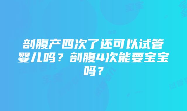 剖腹产四次了还可以试管婴儿吗？剖腹4次能要宝宝吗？