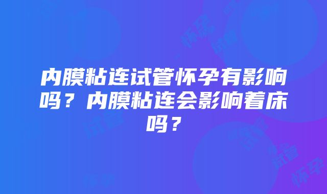 内膜粘连试管怀孕有影响吗？内膜粘连会影响着床吗？