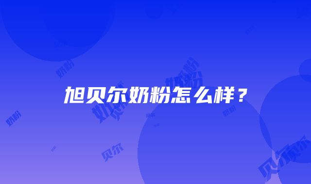 旭贝尔奶粉怎么样？