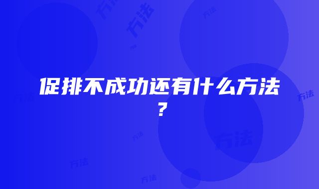 促排不成功还有什么方法？