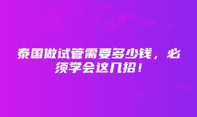 泰国做试管需要多少钱，必须学会这几招！