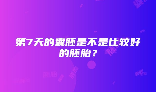 第7天的囊胚是不是比较好的胚胎？