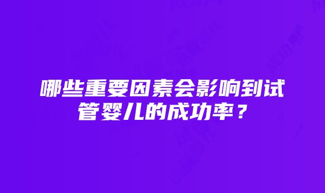 哪些重要因素会影响到试管婴儿的成功率？