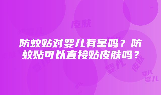 防蚊贴对婴儿有害吗？防蚊贴可以直接贴皮肤吗？