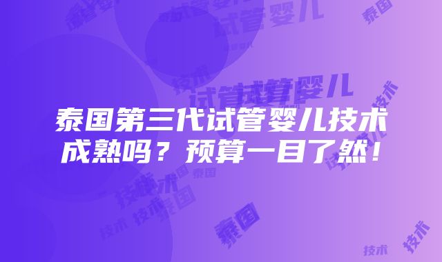 泰国第三代试管婴儿技术成熟吗？预算一目了然！