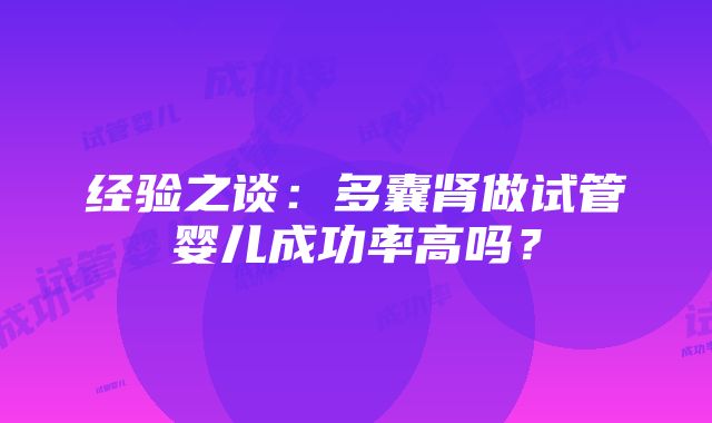 经验之谈：多囊肾做试管婴儿成功率高吗？