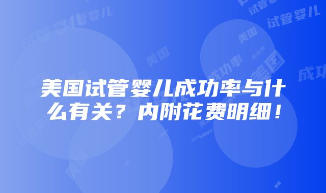 美国试管婴儿成功率与什么有关？内附花费明细！