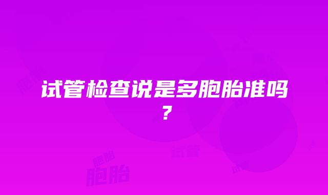 试管检查说是多胞胎准吗？