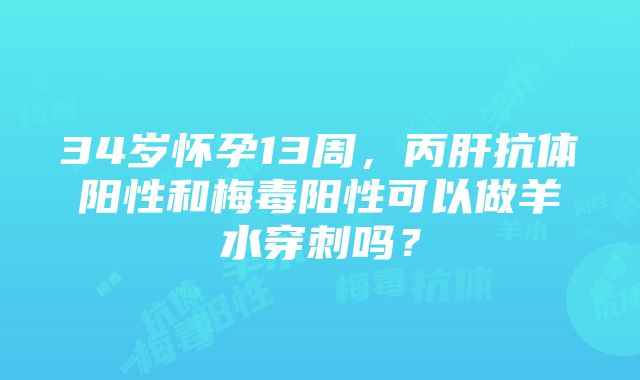 34岁怀孕13周，丙肝抗体阳性和梅毒阳性可以做羊水穿刺吗？