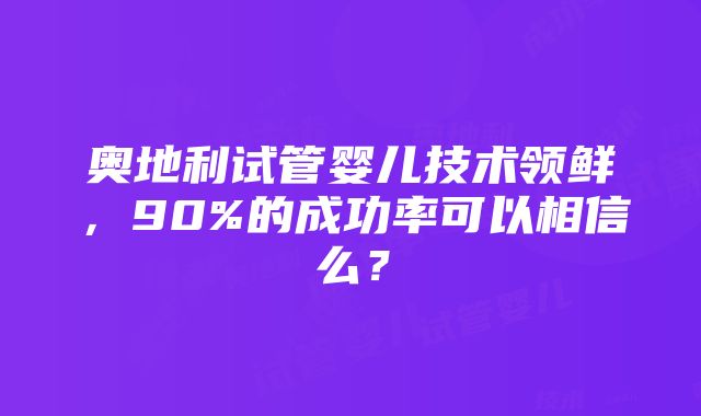 奥地利试管婴儿技术领鲜，90%的成功率可以相信么？