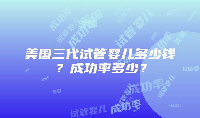 美国三代试管婴儿多少钱？成功率多少？