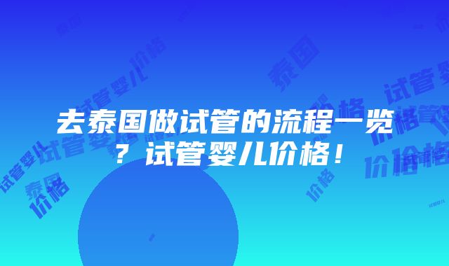 去泰国做试管的流程一览？试管婴儿价格！