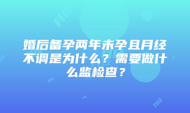 婚后备孕两年未孕且月经不调是为什么？需要做什么监检查？