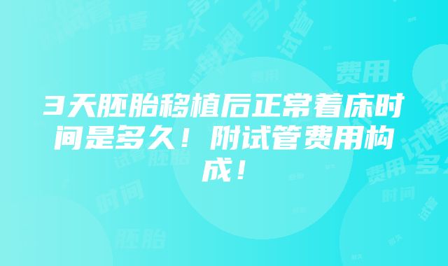 3天胚胎移植后正常着床时间是多久！附试管费用构成！