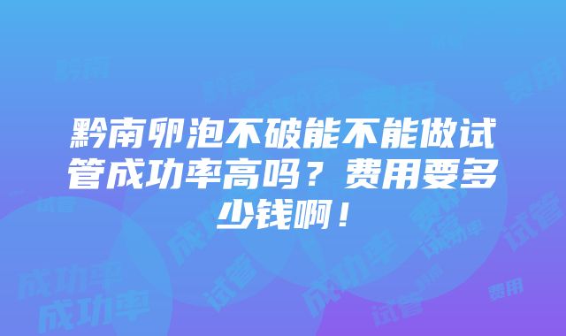 黔南卵泡不破能不能做试管成功率高吗？费用要多少钱啊！