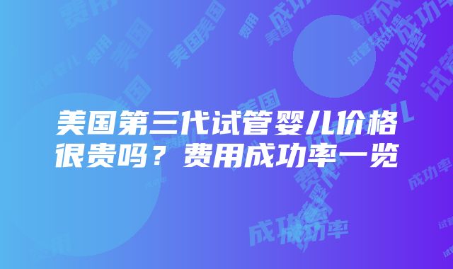 美国第三代试管婴儿价格很贵吗？费用成功率一览