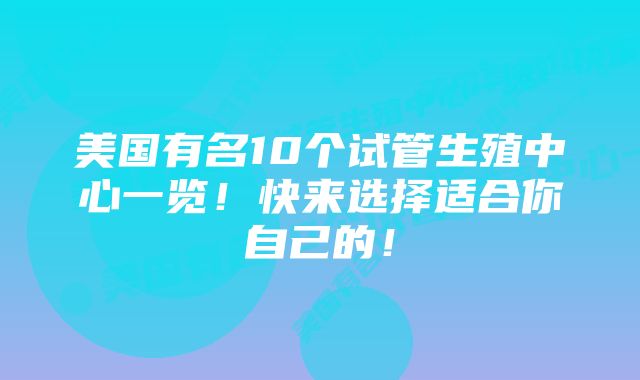 美国有名10个试管生殖中心一览！快来选择适合你自己的！