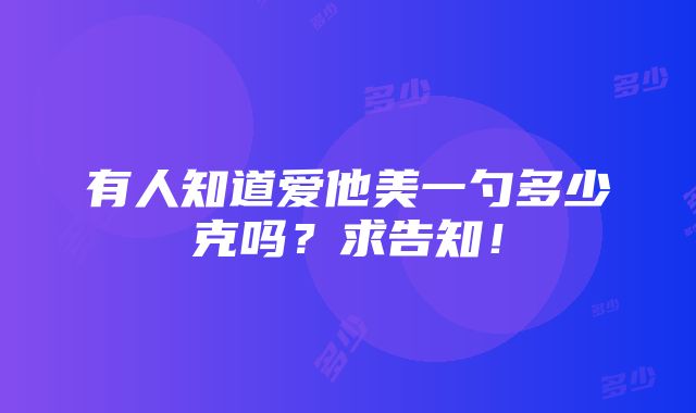 有人知道爱他美一勺多少克吗？求告知！