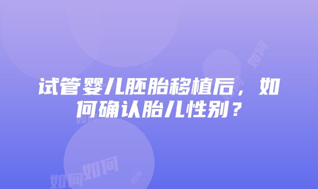 试管婴儿胚胎移植后，如何确认胎儿性别？