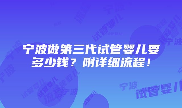 宁波做第三代试管婴儿要多少钱？附详细流程！