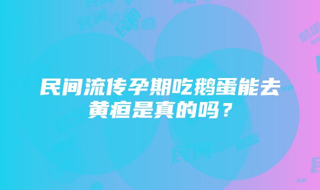 民间流传孕期吃鹅蛋能去黄疸是真的吗？