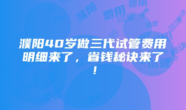 濮阳40岁做三代试管费用明细来了，省钱秘诀来了！