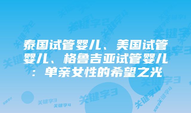 泰国试管婴儿、美国试管婴儿、格鲁吉亚试管婴儿：单亲女性的希望之光