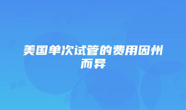 美国单次试管的费用因州而异