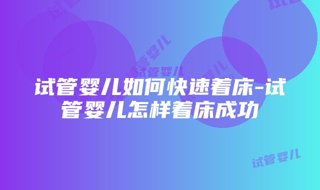 试管婴儿如何快速着床-试管婴儿怎样着床成功