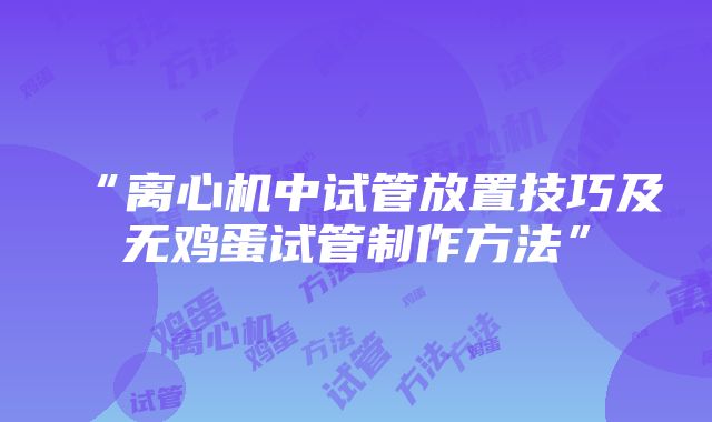 “离心机中试管放置技巧及无鸡蛋试管制作方法”