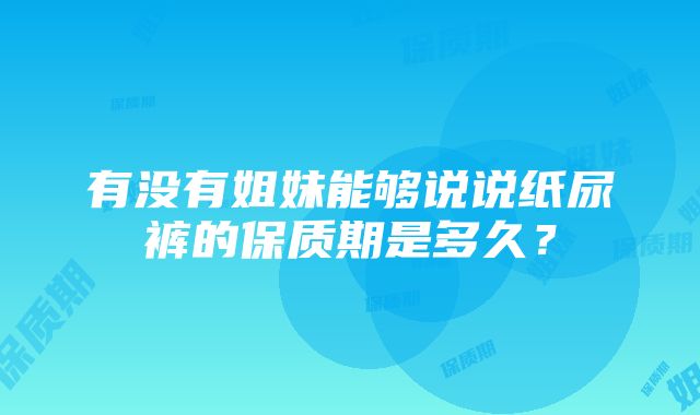 有没有姐妹能够说说纸尿裤的保质期是多久？