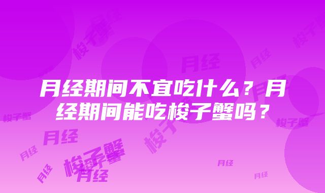 月经期间不宜吃什么？月经期间能吃梭子蟹吗？