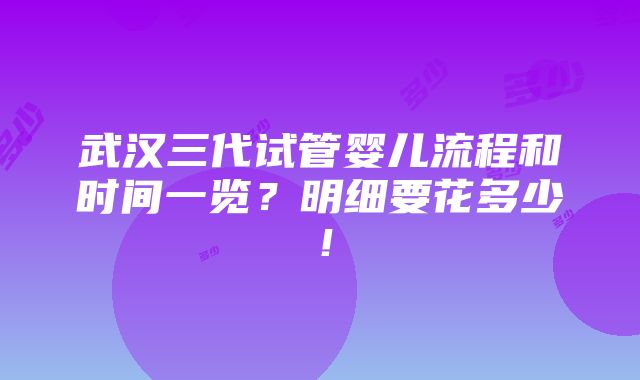 武汉三代试管婴儿流程和时间一览？明细要花多少！