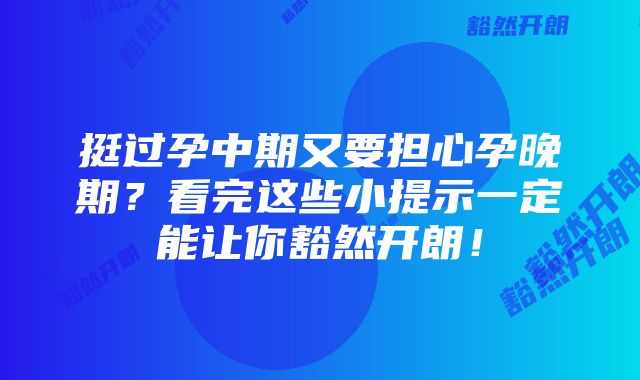 挺过孕中期又要担心孕晚期？看完这些小提示一定能让你豁然开朗！