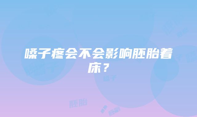 嗓子疼会不会影响胚胎着床？