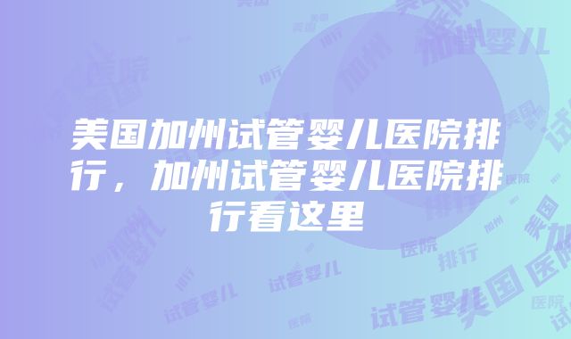 美国加州试管婴儿医院排行，加州试管婴儿医院排行看这里