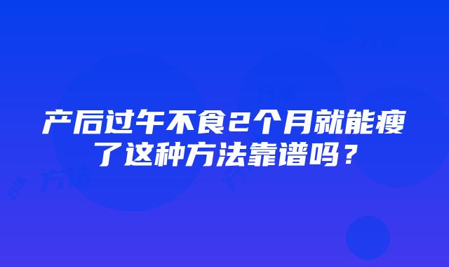 产后过午不食2个月就能瘦了这种方法靠谱吗？