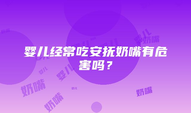 婴儿经常吃安抚奶嘴有危害吗？