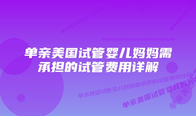 单亲美国试管婴儿妈妈需承担的试管费用详解