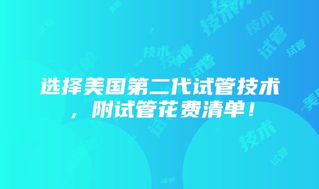 选择美国第二代试管技术，附试管花费清单！