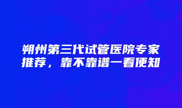 朔州第三代试管医院专家推荐，靠不靠谱一看便知