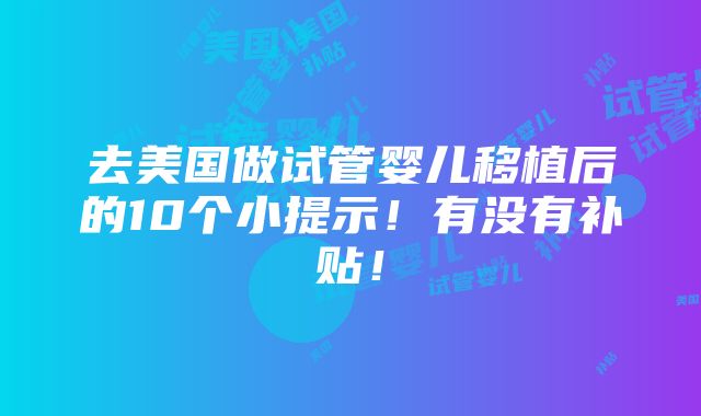 去美国做试管婴儿移植后的10个小提示！有没有补贴！