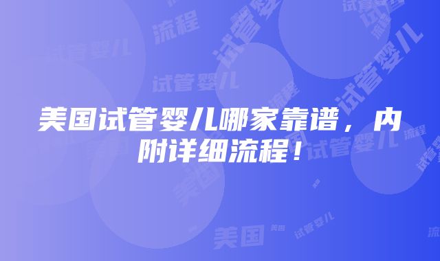 美国试管婴儿哪家靠谱，内附详细流程！