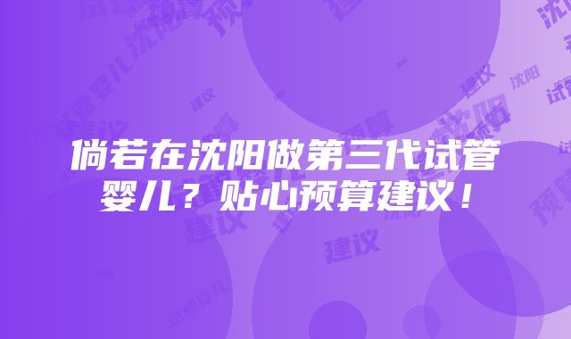 倘若在沈阳做第三代试管婴儿？贴心预算建议！