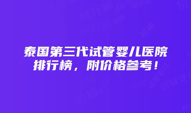 泰国第三代试管婴儿医院排行榜，附价格参考！