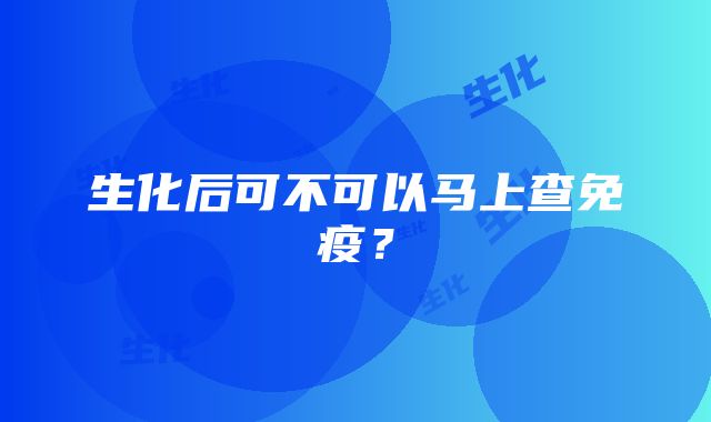 生化后可不可以马上查免疫？