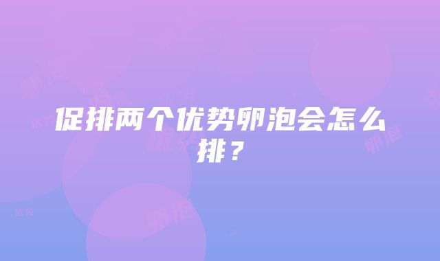 促排两个优势卵泡会怎么排？