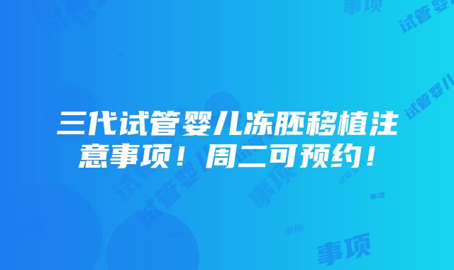 三代试管婴儿冻胚移植注意事项！周二可预约！