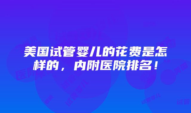 美国试管婴儿的花费是怎样的，内附医院排名！